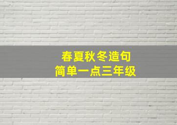 春夏秋冬造句简单一点三年级