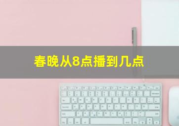 春晚从8点播到几点