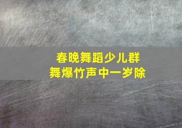 春晚舞蹈少儿群舞爆竹声中一岁除