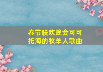 春节联欢晚会可可托海的牧羊人歌曲