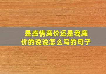 是感情廉价还是我廉价的说说怎么写的句子