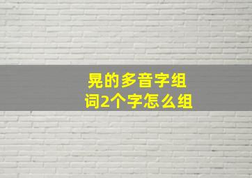 晃的多音字组词2个字怎么组