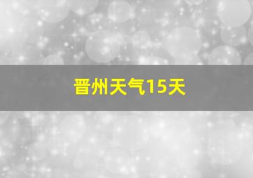 晋州天气15天