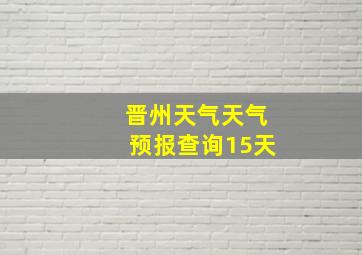 晋州天气天气预报查询15天