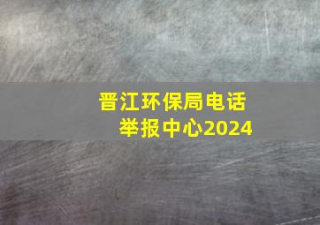 晋江环保局电话举报中心2024