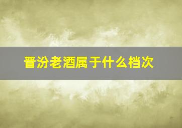 晋汾老酒属于什么档次