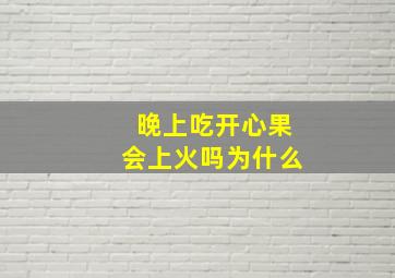 晚上吃开心果会上火吗为什么