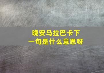 晚安马拉巴卡下一句是什么意思呀