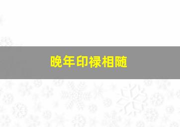 晚年印禄相随