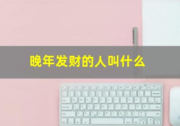 晚年发财的人叫什么