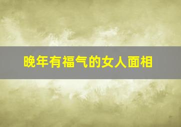 晚年有福气的女人面相