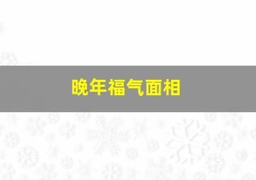 晚年福气面相