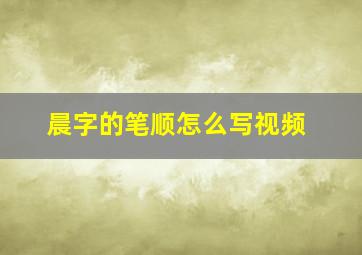 晨字的笔顺怎么写视频