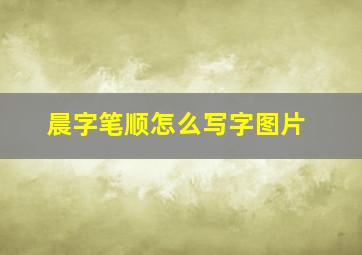 晨字笔顺怎么写字图片