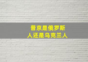 普京是俄罗斯人还是乌克兰人