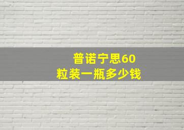 普诺宁思60粒装一瓶多少钱