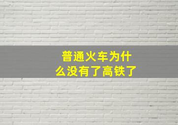 普通火车为什么没有了高铁了