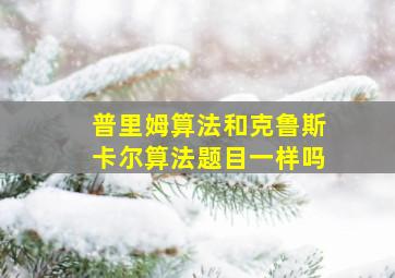 普里姆算法和克鲁斯卡尔算法题目一样吗