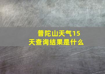 普陀山天气15天查询结果是什么