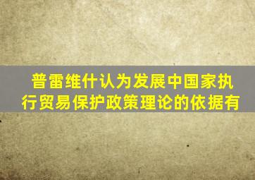 普雷维什认为发展中国家执行贸易保护政策理论的依据有