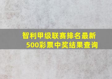 智利甲级联赛排名最新500彩票中奖结果查询