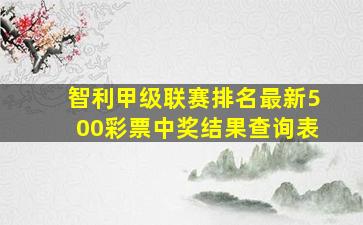 智利甲级联赛排名最新500彩票中奖结果查询表