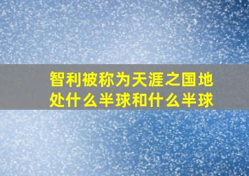 智利被称为天涯之国地处什么半球和什么半球