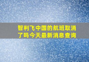 智利飞中国的航班取消了吗今天最新消息查询