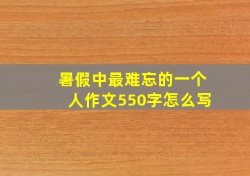 暑假中最难忘的一个人作文550字怎么写