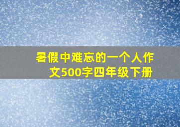 暑假中难忘的一个人作文500字四年级下册