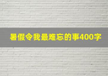 暑假令我最难忘的事400字