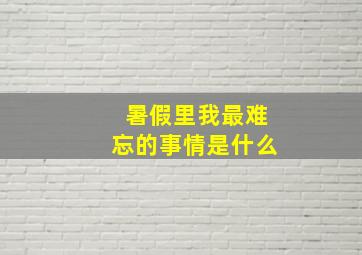 暑假里我最难忘的事情是什么