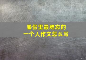 暑假里最难忘的一个人作文怎么写