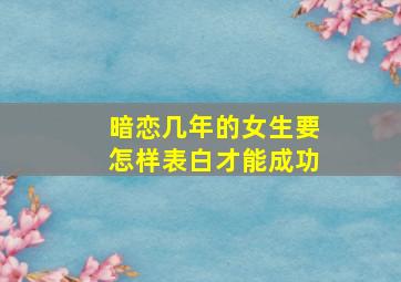 暗恋几年的女生要怎样表白才能成功