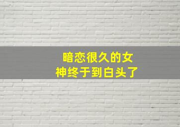 暗恋很久的女神终于到白头了