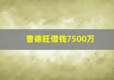 曹德旺借钱7500万