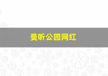 曼听公园网红