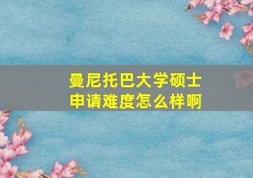 曼尼托巴大学硕士申请难度怎么样啊