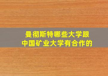 曼彻斯特哪些大学跟中国矿业大学有合作的