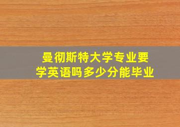 曼彻斯特大学专业要学英语吗多少分能毕业