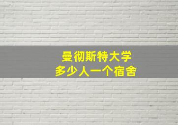 曼彻斯特大学多少人一个宿舍