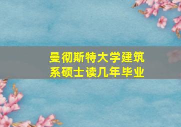 曼彻斯特大学建筑系硕士读几年毕业