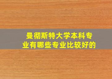 曼彻斯特大学本科专业有哪些专业比较好的