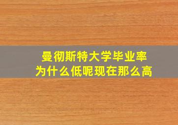 曼彻斯特大学毕业率为什么低呢现在那么高