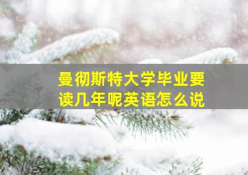 曼彻斯特大学毕业要读几年呢英语怎么说