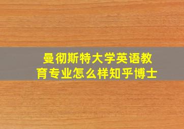 曼彻斯特大学英语教育专业怎么样知乎博士