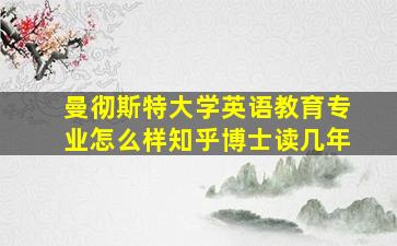 曼彻斯特大学英语教育专业怎么样知乎博士读几年