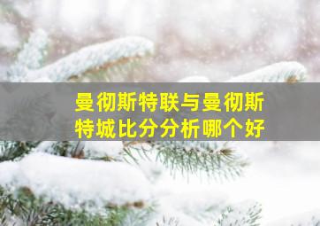 曼彻斯特联与曼彻斯特城比分分析哪个好