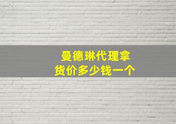 曼德琳代理拿货价多少钱一个