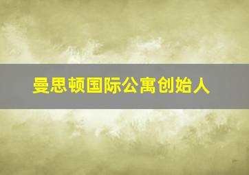 曼思顿国际公寓创始人